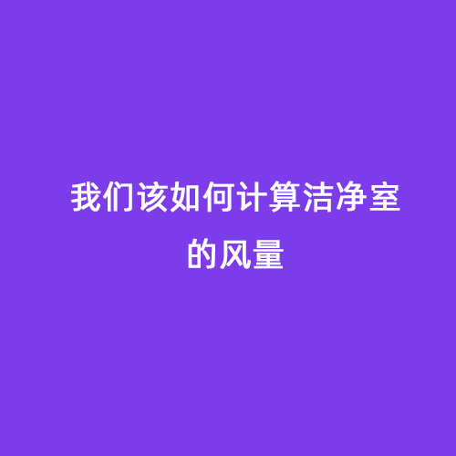 我們該如何計算潔凈室的風(fēng)量