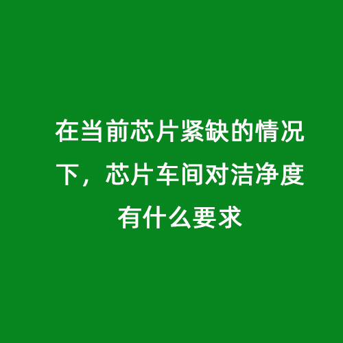 在當(dāng)前芯片緊缺的情況下，芯片車間對(duì)潔凈度有什么要求