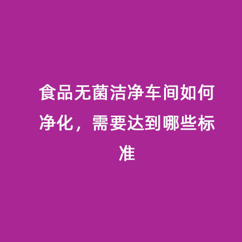 食品無菌潔凈車間如何凈化，需要達到哪些標準